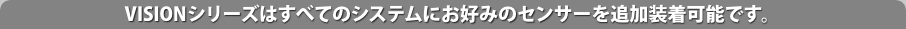 VISION�V���[�Y�͂��ׂẴV�X�e���ɂ��D�݂̃Z���T�[��ǉ������\�ł��B